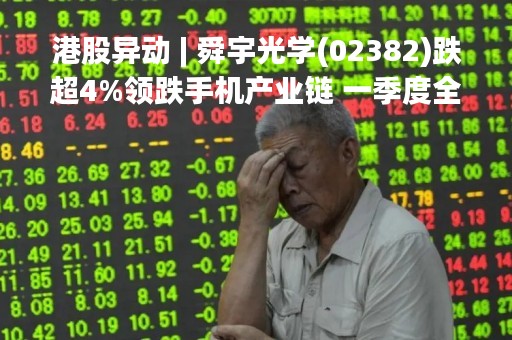 港股异动 | 舜宇光学(02382)跌超4%领跌手机产业链 一季度全球智能手机市场同比下滑12%