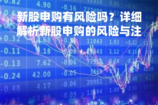 新股申购有风险吗？详细解析新股申购的风险与注意事项