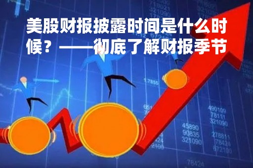 美股财报披露时间是什么时候？——彻底了解财报季节