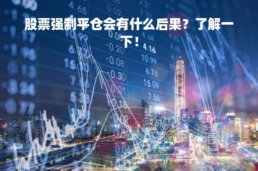 股票强制平仓会有什么后果？了解一下！