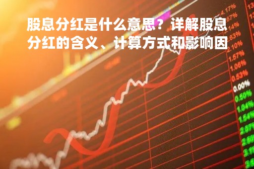 股息分红是什么意思？详解股息分红的含义、计算方式和影响因素