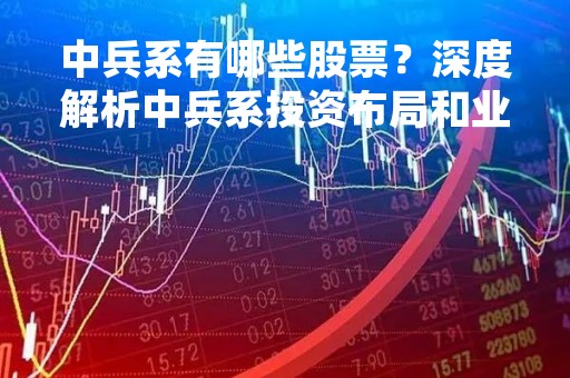 中兵系有哪些股票？深度解析中兵系投资布局和业绩表现