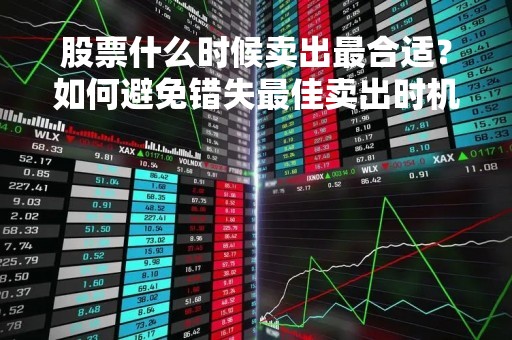 股票什么时候卖出最合适？如何避免错失最佳卖出时机？