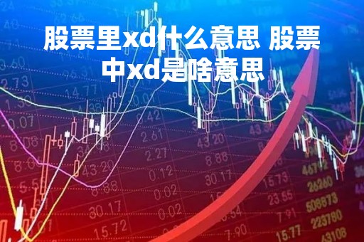 股票里xd什么意思 股票中xd是啥意思