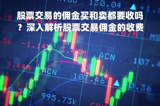 股票交易的佣金买和卖都要收吗？深入解析股票交易佣金的收费规则