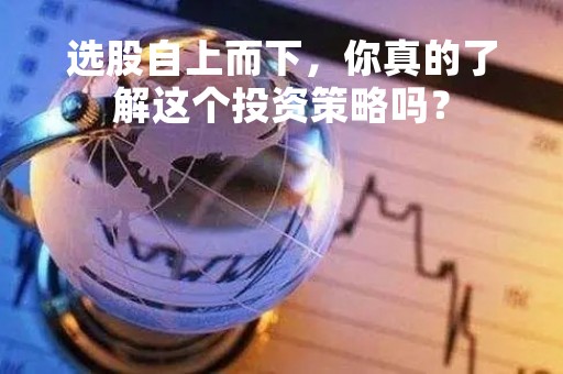 选股自上而下，你真的了解这个投资策略吗？