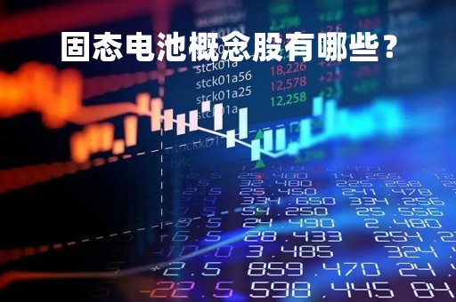 固态电池概念股有哪些？