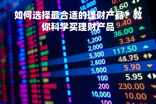 如何选择最合适的理财产品？教你科学买理财产品
