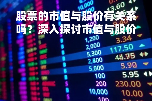 股票的市值与股价有关系吗？深入探讨市值与股价的关联性
