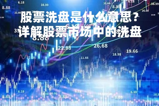 股票洗盘是什么意思？详解股票市场中的洗盘现象