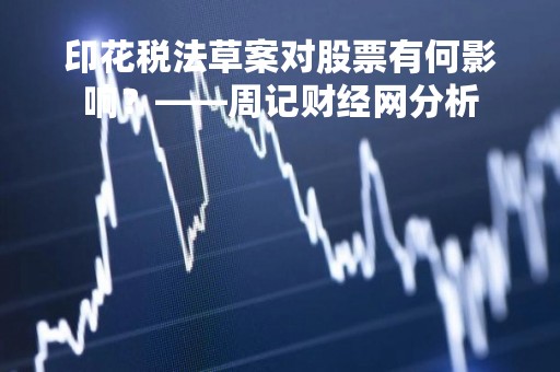 印花税法草案对股票有何影响？——周记财经网分析