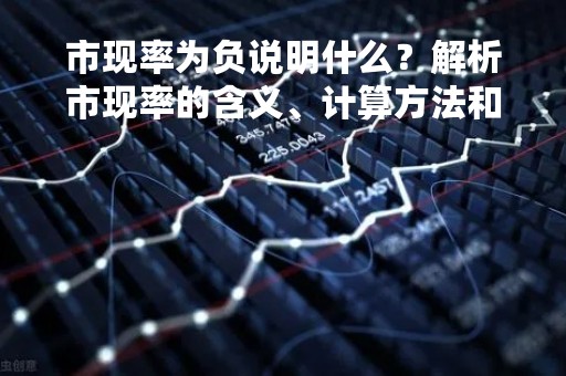 市现率为负说明什么？解析市现率的含义、计算方法和影响因素