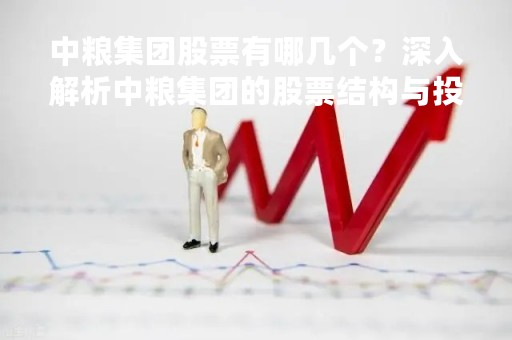 中粮集团股票有哪几个？深入解析中粮集团的股票结构与投资价值