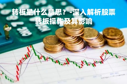 转板是什么意思？-深入解析股票转板操作及其影响