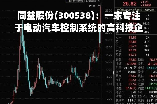 同益股份(300538)：一家专注于电动汽车控制系统的高科技企业