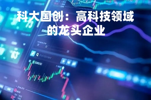 科大国创：高科技领域的龙头企业