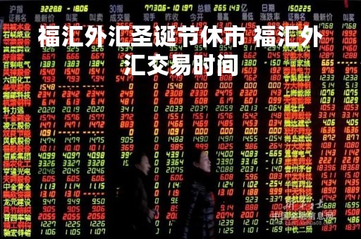 福汇外汇圣诞节休市 福汇外汇交易时间