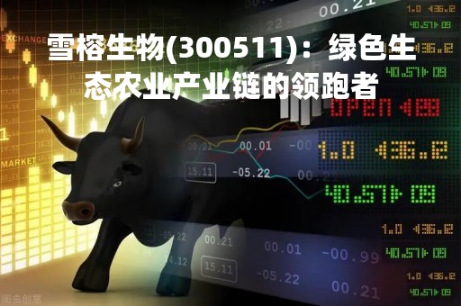 雪榕生物(300511)：绿色生态农业产业链的领跑者