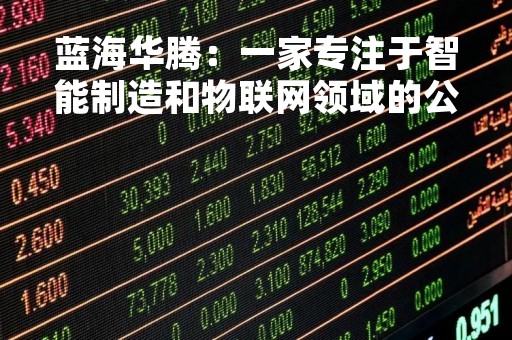 蓝海华腾：一家专注于智能制造和物联网领域的公司