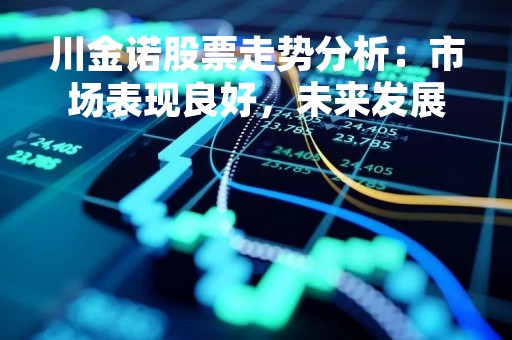 川金诺股票走势分析：市场表现良好，未来发展潜力巨大