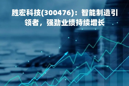 胜宏科技(300476)：智能制造引领者，强劲业绩持续增长