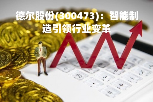 德尔股份(300473)：智能制造引领行业变革