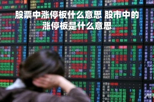 股票中涨停板什么意思 股市中的涨停板是什么意思 股票中涨停板什么意思 股市中的涨停板是什么意思