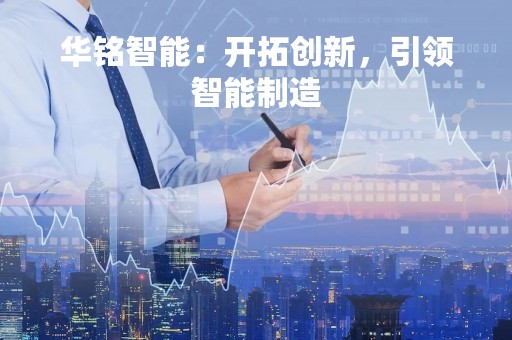 华铭智能：开拓创新，引领智能制造