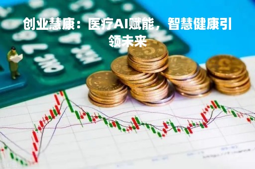 创业慧康：医疗AI赋能，智慧健康引领未来