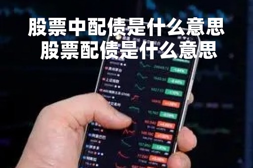 股票中配债是什么意思 股票配债是什么意思好不好