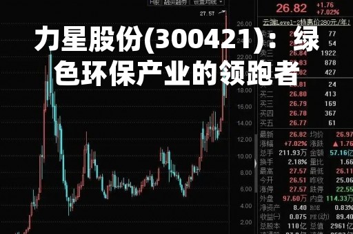 力星股份(300421)：绿色环保产业的领跑者