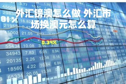 外汇镑澳怎么做 外汇市场换澳元怎么算