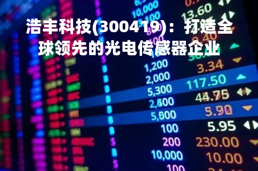 浩丰科技(300419)：打造全球领先的光电传感器企业