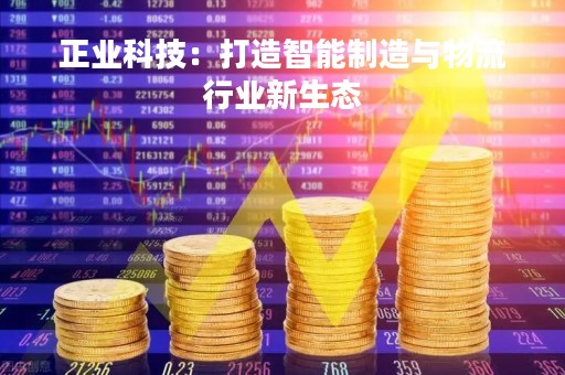 正业科技：打造智能制造与物流行业新生态