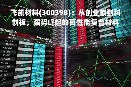 飞凯材料(300398)：从创业板到科创板，强势崛起的高性能复合材料企业