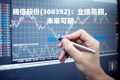 腾信股份(300392)：业绩亮眼，未来可期