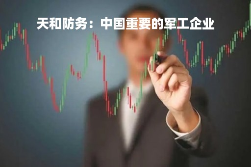 天和防务：中国重要的军工企业