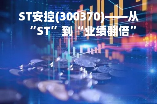 ST安控(300370)——从“ST”到“业绩翻倍”