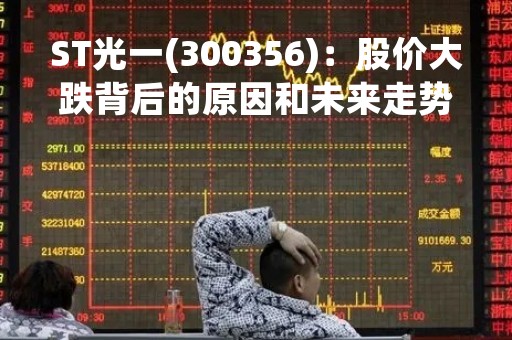 ST光一(300356)：股价大跌背后的原因和未来走势分析