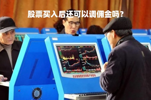 股票买入后还可以调佣金吗？