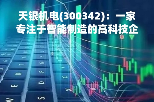 天银机电(300342)：一家专注于智能制造的高科技企业