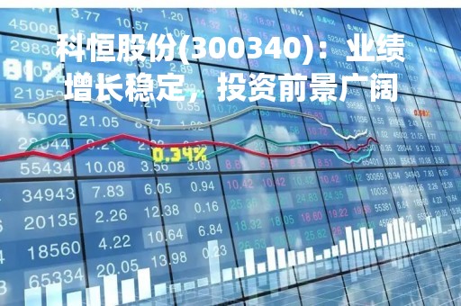 科恒股份(300340)：业绩增长稳定，投资前景广阔