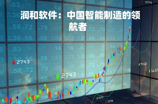  润和软件：中国智能制造的领航者 