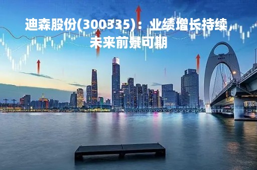 迪森股份(300335)：业绩增长持续，未来前景可期
