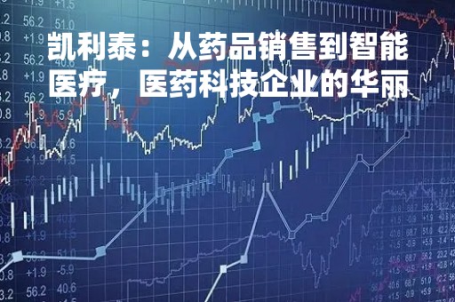 凯利泰：从药品销售到智能医疗，医药科技企业的华丽转身