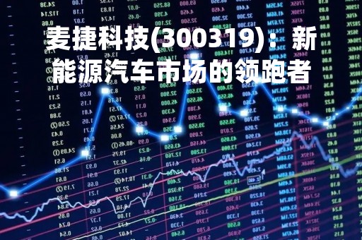 麦捷科技(300319)：新能源汽车市场的领跑者