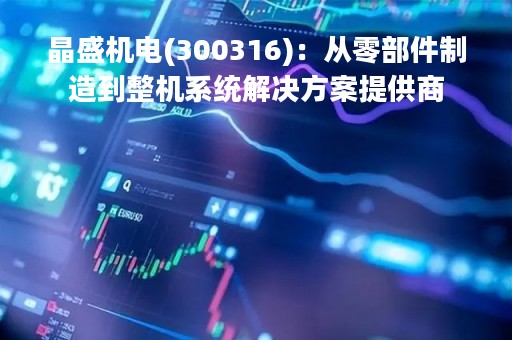 晶盛机电(300316)：从零部件制造到整机系统解决方案提供商