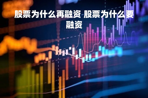 股票为什么再融资 股票为什么要融资 股票为什么再融资 股票为什么要融资