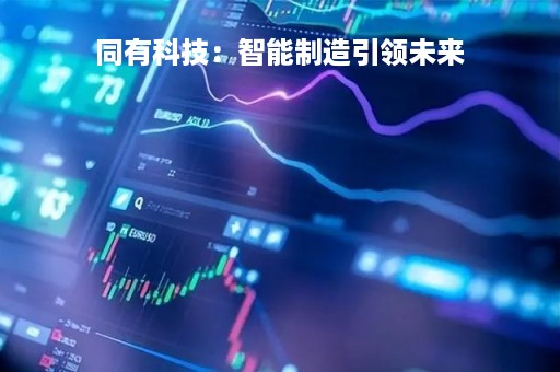 同有科技：智能制造引领未来
