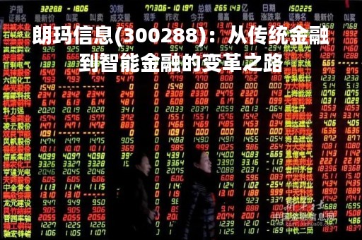 朗玛信息(300288)：从传统金融到智能金融的变革之路